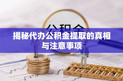 大冶揭秘代办公积金提取的真相与注意事项