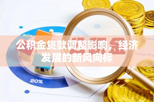 大冶公积金贷款调整影响，经济发展的新风向标