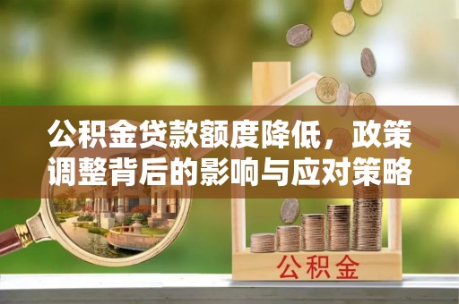 大冶公积金贷款额度降低，政策调整背后的影响与应对策略