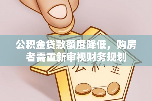 大冶公积金贷款额度降低，购房者需重新审视财务规划