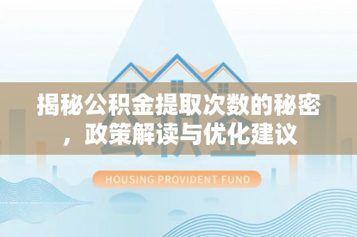 大冶揭秘公积金提取次数的秘密，政策解读与优化建议