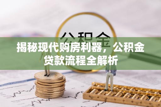 大冶揭秘现代购房利器，公积金贷款流程全解析