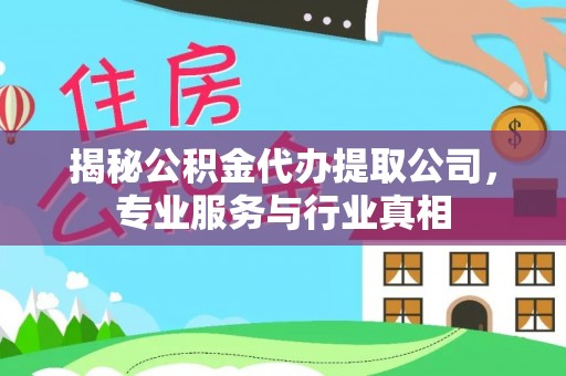 大冶揭秘公积金代办提取公司，专业服务与行业真相