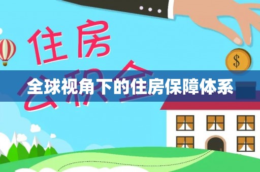大冶全球视角下的住房保障体系