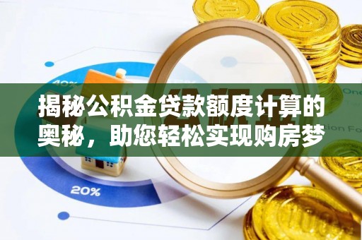 大冶揭秘公积金贷款额度计算的奥秘，助您轻松实现购房梦想