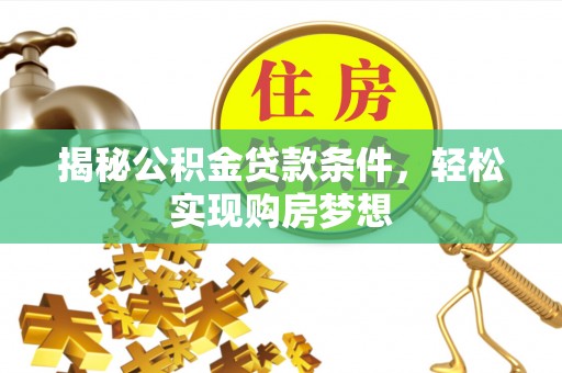 大冶揭秘公积金贷款条件，轻松实现购房梦想