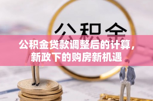 大冶公积金贷款调整后的计算，新政下的购房新机遇