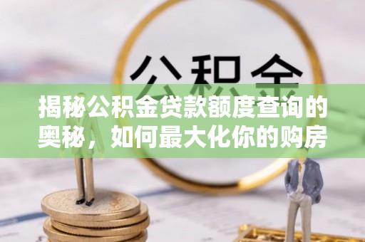大冶揭秘公积金贷款额度查询的奥秘，如何最大化你的购房资金？