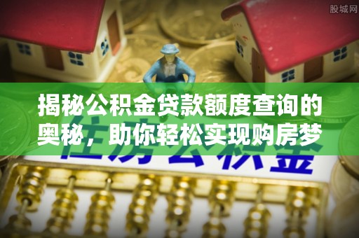 大冶揭秘公积金贷款额度查询的奥秘，助你轻松实现购房梦想