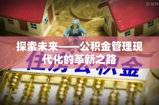 大冶探索未来——公积金管理现代化的革新之路