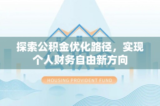 大冶探索公积金优化路径，实现个人财务自由新方向