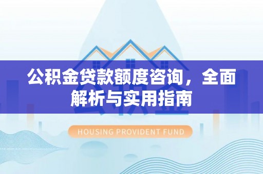 大冶公积金贷款额度咨询，全面解析与实用指南