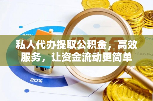 大冶私人代办提取公积金，高效服务，让资金流动更简单