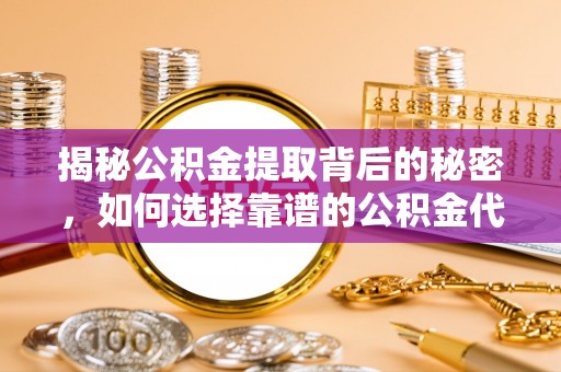 大冶揭秘公积金提取背后的秘密，如何选择靠谱的公积金代办提取公司？