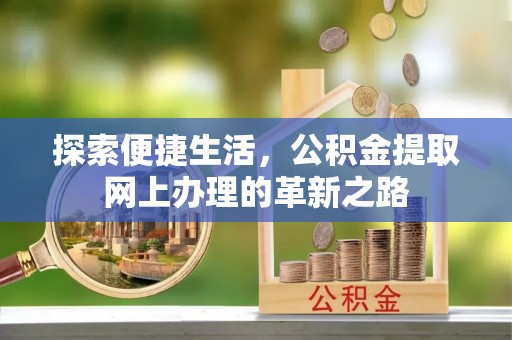大冶探索便捷生活，公积金提取网上办理的革新之路