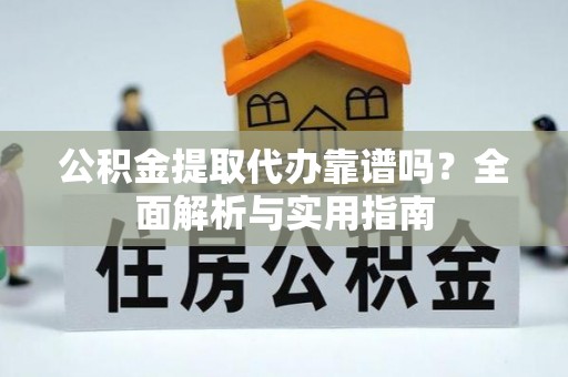 大冶公积金提取代办靠谱吗？全面解析与实用指南