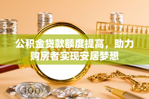 大冶公积金贷款额度提高，助力购房者实现安居梦想