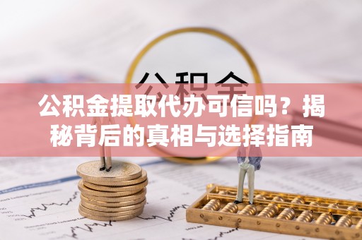 大冶公积金提取代办可信吗？揭秘背后的真相与选择指南