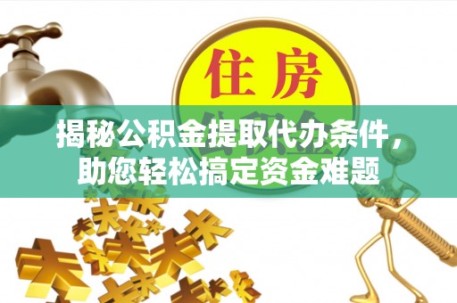 大冶揭秘公积金提取代办条件，助您轻松搞定资金难题