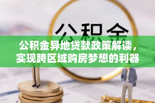 大冶公积金异地贷款政策解读，实现跨区域购房梦想的利器