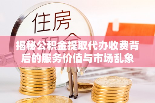大冶揭秘公积金提取代办收费背后的服务价值与市场乱象