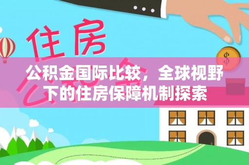 大冶公积金国际比较，全球视野下的住房保障机制探索