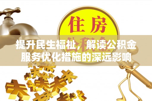大冶提升民生福祉，解读公积金服务优化措施的深远影响
