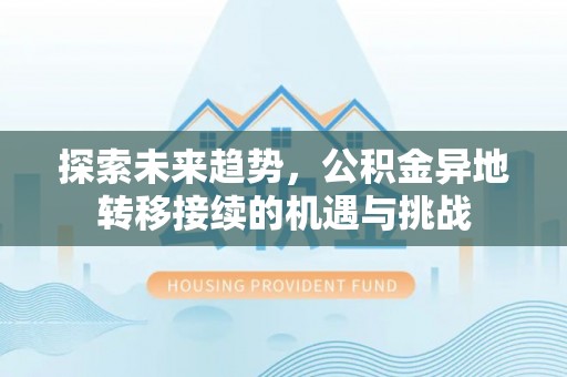 大冶探索未来趋势，公积金异地转移接续的机遇与挑战