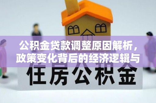 大冶公积金贷款调整原因解析，政策变化背后的经济逻辑与民生考量