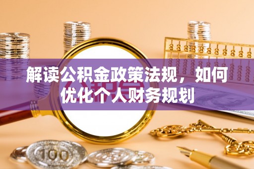 大冶解读公积金政策法规，如何优化个人财务规划